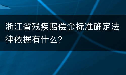 浙江省残疾赔偿金标准确定法律依据有什么？