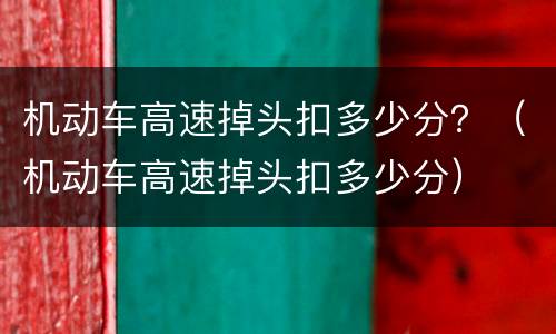 机动车高速掉头扣多少分？（机动车高速掉头扣多少分）