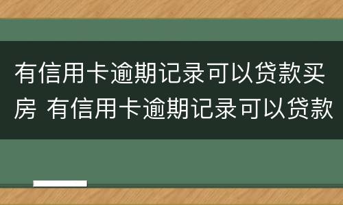 有信用卡逾期记录可以贷款买房 有信用卡逾期记录可以贷款买房嘛