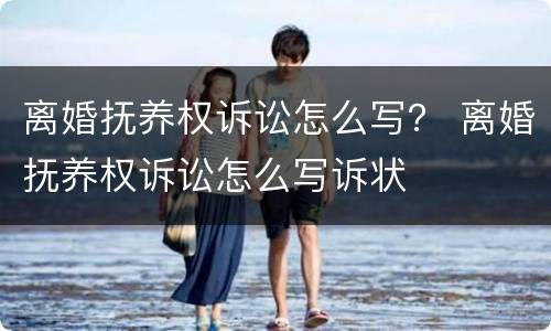 离婚抚养权诉讼怎么写？ 离婚抚养权诉讼怎么写诉状