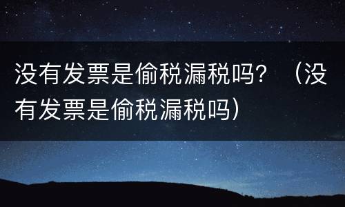 没有发票是偷税漏税吗？（没有发票是偷税漏税吗）