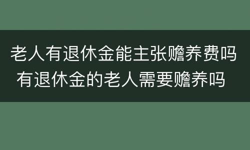 老人有退休金能主张赡养费吗 有退休金的老人需要赡养吗