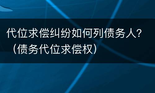 代位求偿纠纷如何列债务人？（债务代位求偿权）