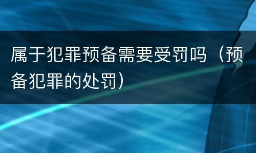 属于犯罪预备需要受罚吗（预备犯罪的处罚）