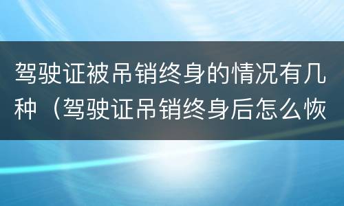 驾驶证被吊销终身的情况有几种（驾驶证吊销终身后怎么恢复）