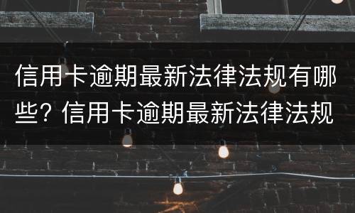 信用卡逾期最新法律法规有哪些? 与信用卡逾期相关的法律法规