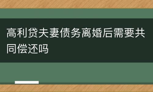 高利贷夫妻债务离婚后需要共同偿还吗