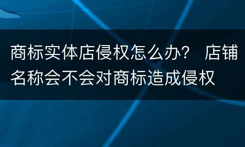 商标实体店侵权怎么办？ 店铺名称会不会对商标造成侵权