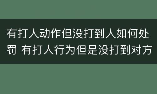 有打人动作但没打到人如何处罚 有打人行为但是没打到对方怎么处理