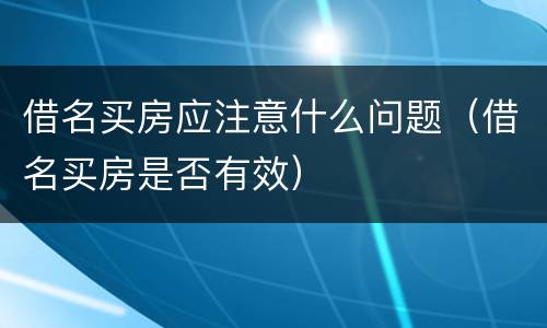 借名买房应注意什么问题（借名买房是否有效）