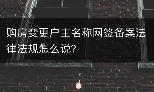 购房变更户主名称网签备案法律法规怎么说？