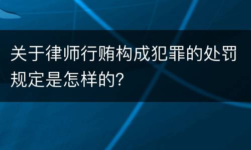 关于律师行贿构成犯罪的处罚规定是怎样的？