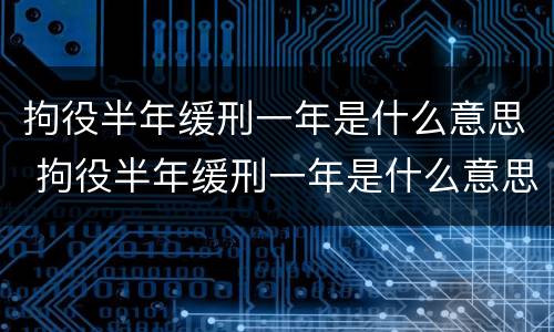 拘役半年缓刑一年是什么意思 拘役半年缓刑一年是什么意思啊