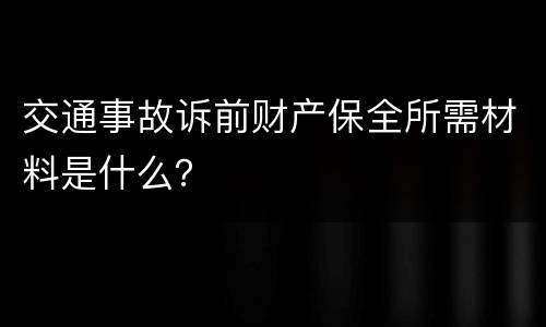 交通事故诉前财产保全所需材料是什么？