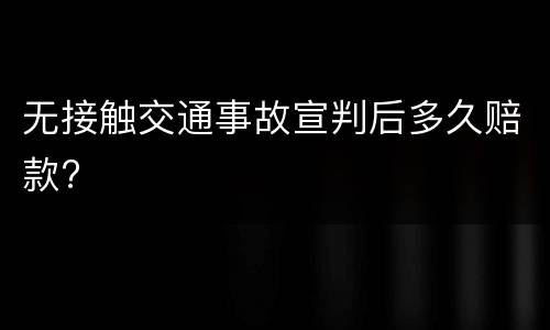 无接触交通事故宣判后多久赔款?