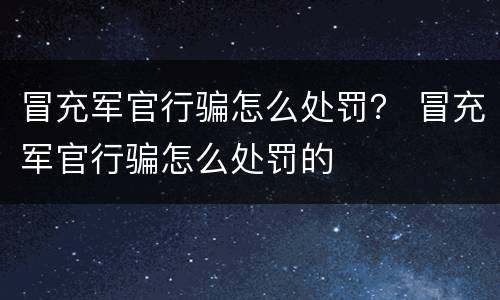 冒充军官行骗怎么处罚？ 冒充军官行骗怎么处罚的