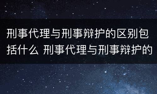 刑事代理与刑事辩护的区别包括什么 刑事代理与刑事辩护的区别包括什么