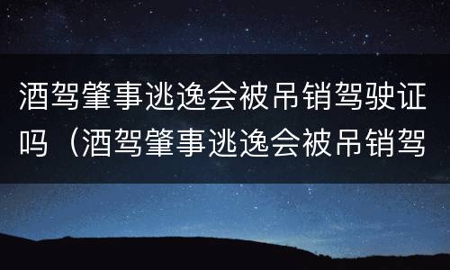 酒驾肇事逃逸会被吊销驾驶证吗（酒驾肇事逃逸会被吊销驾驶证吗）