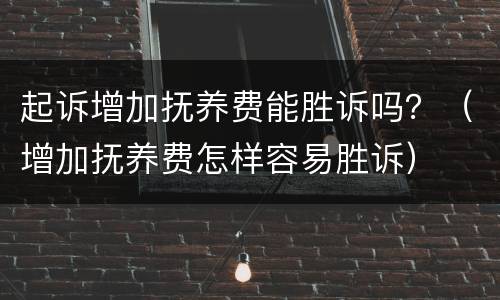 起诉增加抚养费能胜诉吗？（增加抚养费怎样容易胜诉）