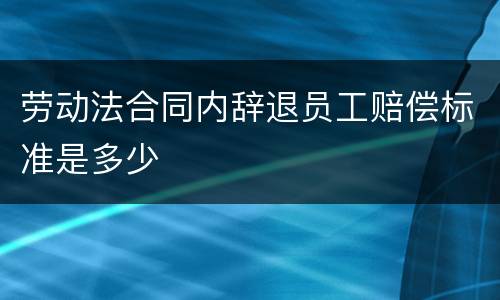 劳动法合同内辞退员工赔偿标准是多少