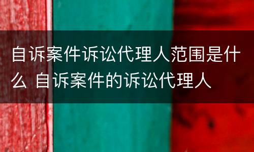 自诉案件诉讼代理人范围是什么 自诉案件的诉讼代理人