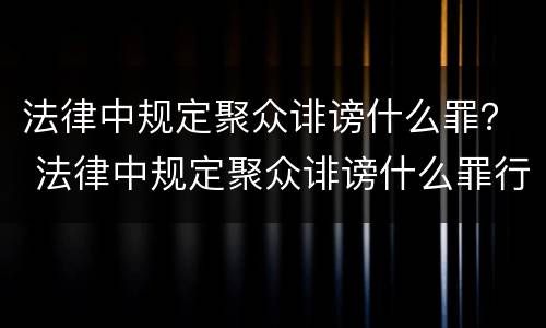 法律中规定聚众诽谤什么罪？ 法律中规定聚众诽谤什么罪行