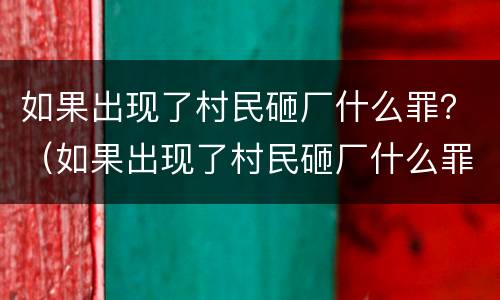 如果出现了村民砸厂什么罪？（如果出现了村民砸厂什么罪犯）