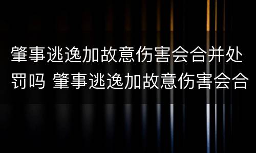 肇事逃逸加故意伤害会合并处罚吗 肇事逃逸加故意伤害会合并处罚吗多少钱