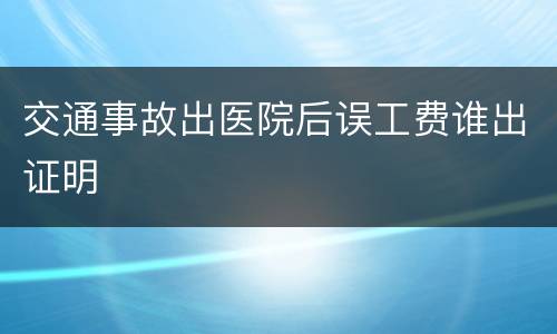 交通事故出医院后误工费谁出证明