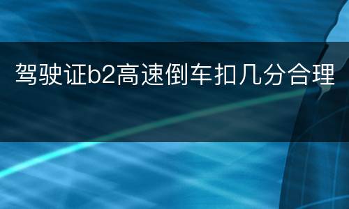 驾驶证b2高速倒车扣几分合理