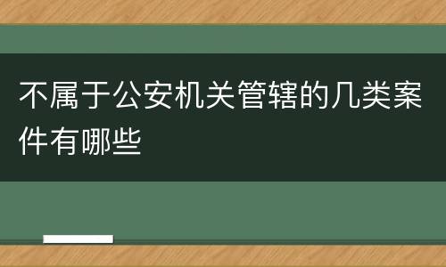 不属于公安机关管辖的几类案件有哪些