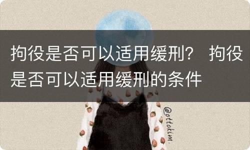 拘役是否可以适用缓刑？ 拘役是否可以适用缓刑的条件