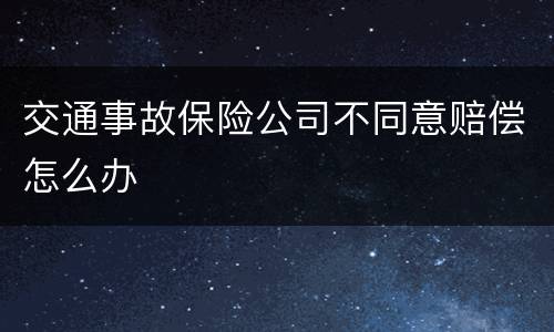 交通事故保险公司不同意赔偿怎么办