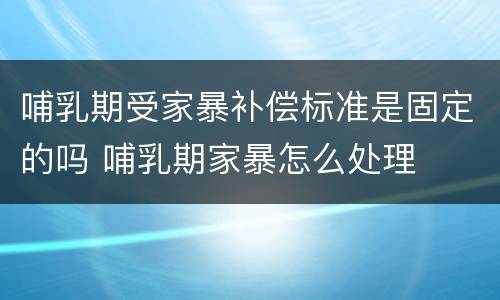 哺乳期受家暴补偿标准是固定的吗 哺乳期家暴怎么处理