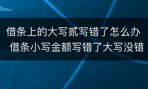 借条上的大写贰写错了怎么办 借条小写金额写错了大写没错怎么办