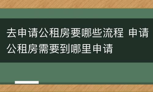 去申请公租房要哪些流程 申请公租房需要到哪里申请