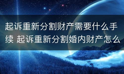 起诉重新分割财产需要什么手续 起诉重新分割婚内财产怎么起诉