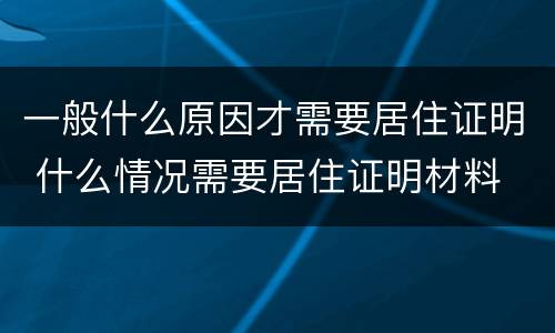 一般什么原因才需要居住证明 什么情况需要居住证明材料