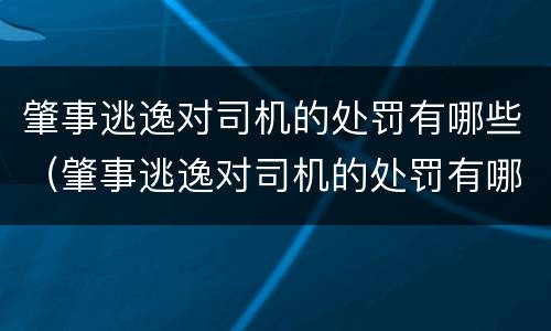 肇事逃逸对司机的处罚有哪些（肇事逃逸对司机的处罚有哪些标准）