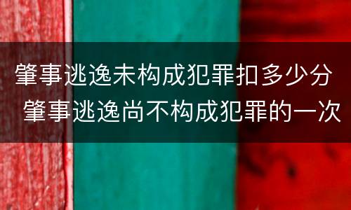 肇事逃逸未构成犯罪扣多少分 肇事逃逸尚不构成犯罪的一次记多少分