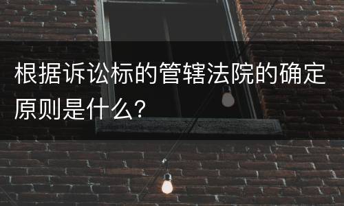 根据诉讼标的管辖法院的确定原则是什么？