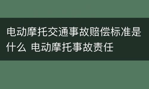 电动摩托交通事故赔偿标准是什么 电动摩托事故责任