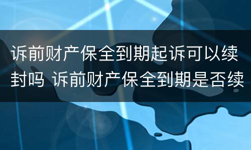 诉前财产保全到期起诉可以续封吗 诉前财产保全到期是否续保