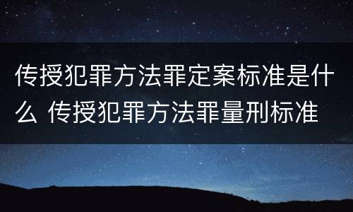 传授犯罪方法罪定案标准是什么 传授犯罪方法罪量刑标准