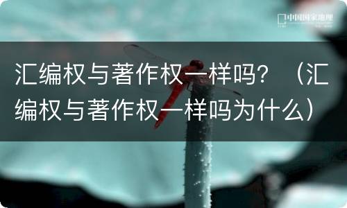 汇编权与著作权一样吗？（汇编权与著作权一样吗为什么）