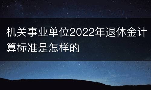 机关事业单位2022年退休金计算标准是怎样的