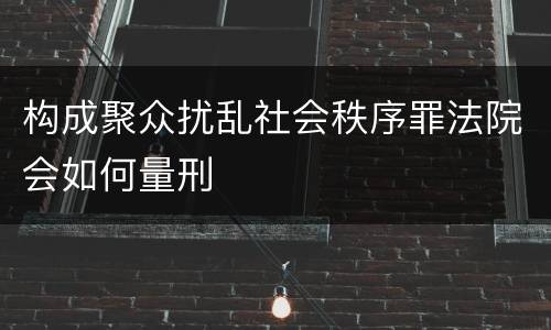 构成聚众扰乱社会秩序罪法院会如何量刑