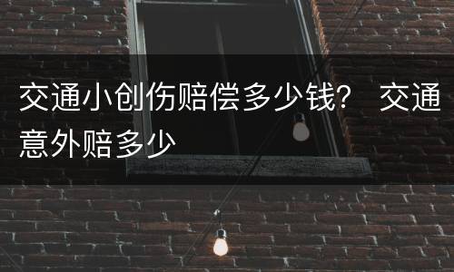 交通小创伤赔偿多少钱？ 交通意外赔多少