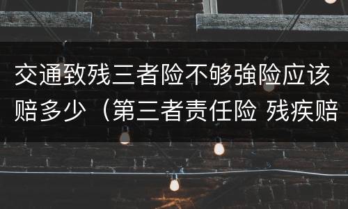 交通致残三者险不够強险应该赔多少（第三者责任险 残疾赔偿金）