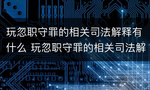 玩忽职守罪的相关司法解释有什么 玩忽职守罪的相关司法解释有什么规定